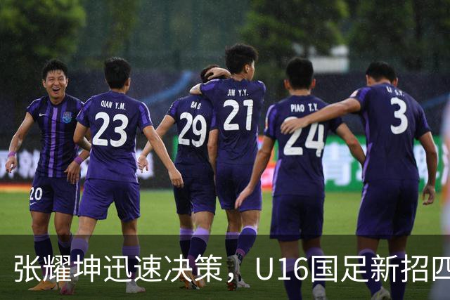 张耀坤迅速决策，U16国足新招四名球员备战海湾杯