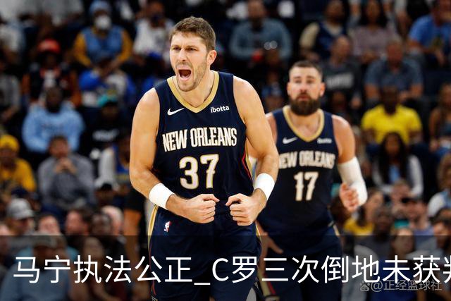 马宁执法公正 C罗三次倒地未获判罚引热议